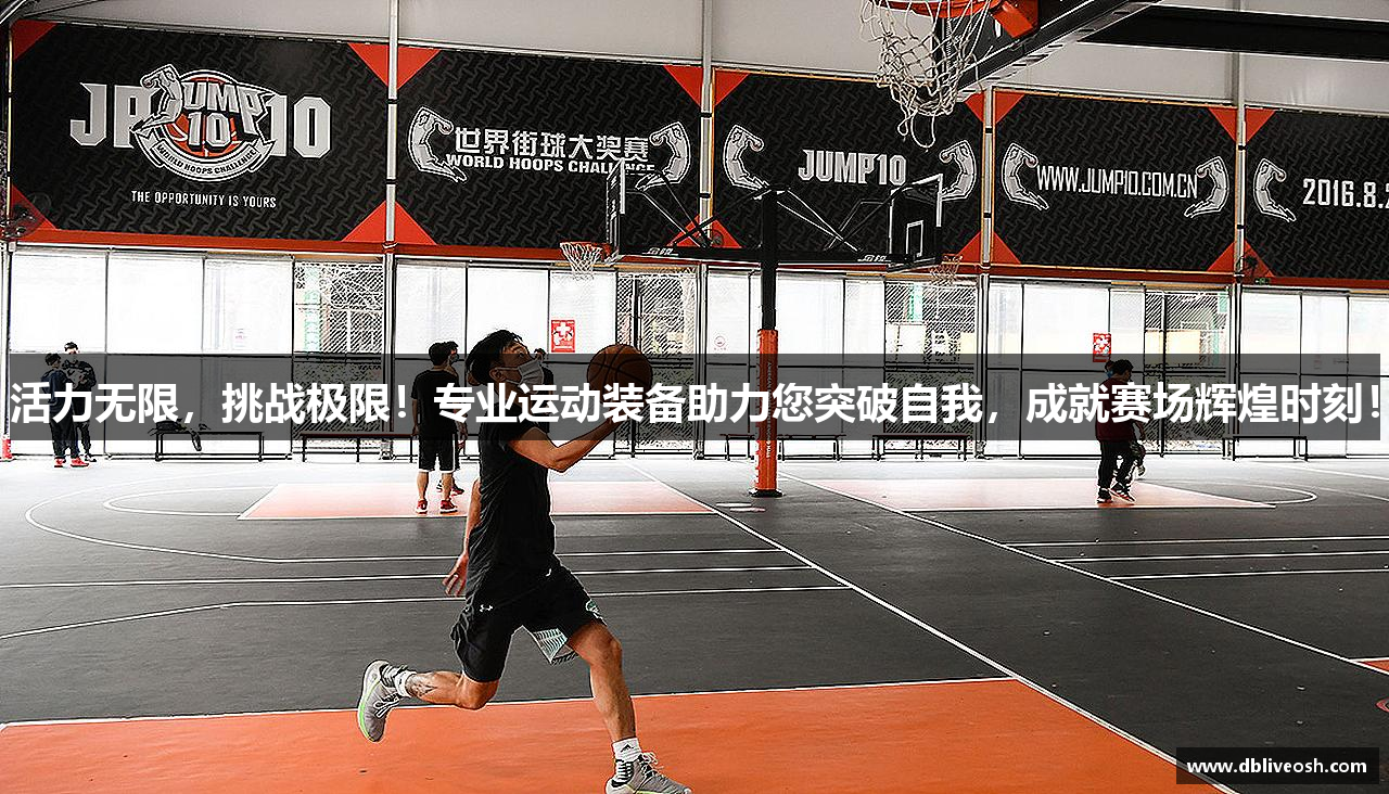 活力无限，挑战极限！专业运动装备助力您突破自我，成就赛场辉煌时刻！